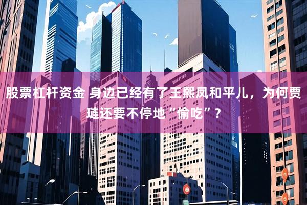 股票杠杆资金 身边已经有了王熙凤和平儿，为何贾琏还要不停地“偷吃”？