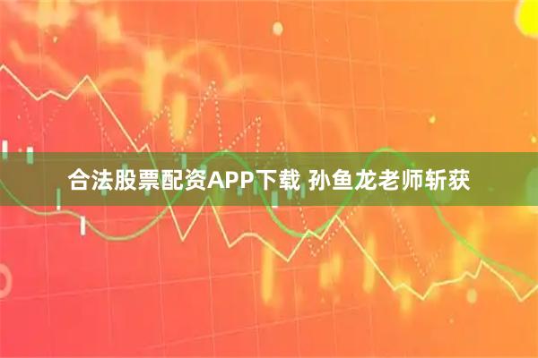 合法股票配资APP下载 孙鱼龙老师斩获