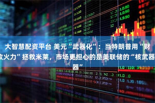 大智慧配资平台 美元“武器化”：当特朗普用“财政火力”拯救米莱，市场更担心的是美联储的“核武器”