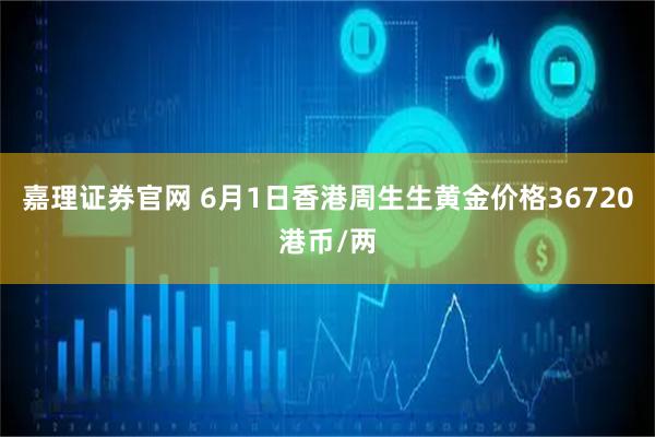 嘉理证券官网 6月1日香港周生生黄金价格36720港币/两