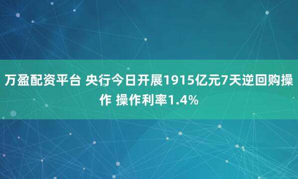 万盈配资平台 央行今日开展1915亿元7天逆回购操作 操作利率1.4%