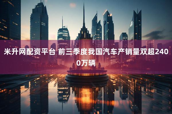 米升网配资平台 前三季度我国汽车产销量双超2400万辆