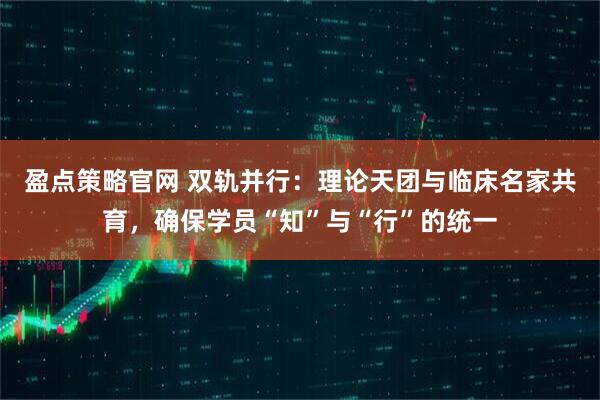 盈点策略官网 双轨并行：理论天团与临床名家共育，确保学员“知”与“行”的统一