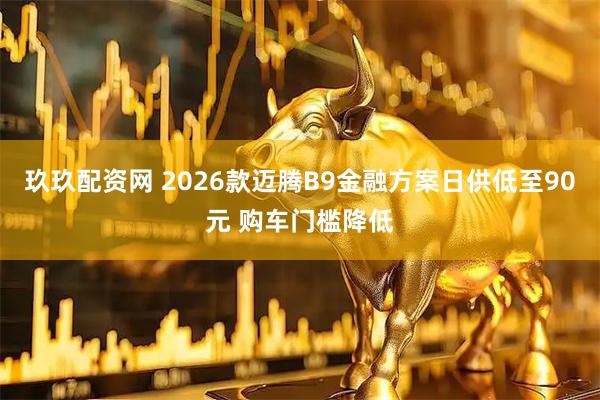 玖玖配资网 2026款迈腾B9金融方案日供低至90元 购车门槛降低
