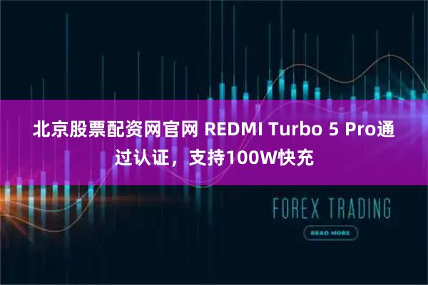 北京股票配资网官网 REDMI Turbo 5 Pro通过认证，支持100W快充