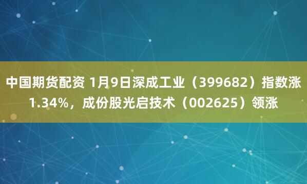 中国期货配资 1月9日深成工业（399682）指数涨1.34%，成份股光启技术（002625）领涨