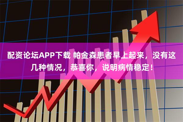 配资论坛APP下载 帕金森患者早上起来，没有这几种情况，恭喜你，说明病情稳定！