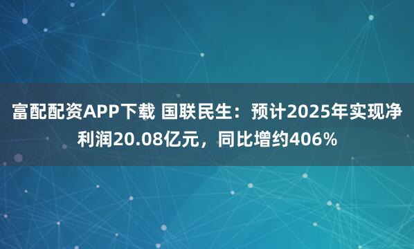 富配配资APP下载 国联民生：预计2025年实现净利润20.08亿元，同比增约406%