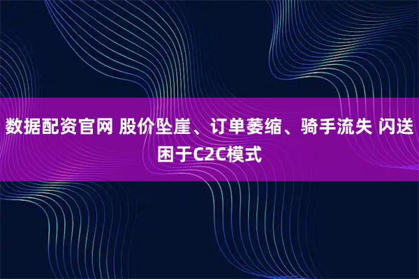 数据配资官网 股价坠崖、订单萎缩、骑手流失 闪送困于C2C模式