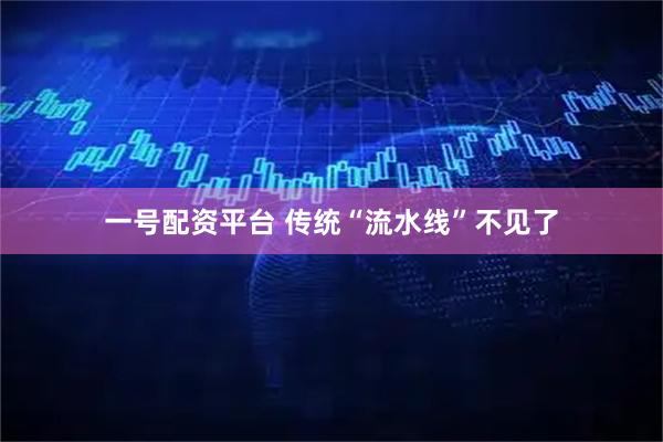 一号配资平台 传统“流水线”不见了