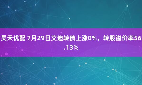 昊天优配 7月29日艾迪转债上涨0%，转股溢价率56.13%