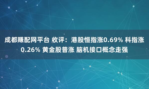 成都赚配网平台 收评：港股恒指涨0.69% 科指涨0.26% 黄金股普涨 脑机接口概念走强