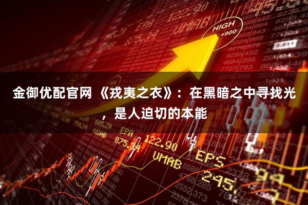 金御优配官网 《戎夷之衣》:在黑暗之中寻找光,是人迫切的本能