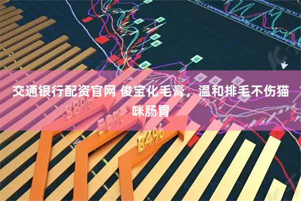 交通银行配资官网 俊宝化毛膏，温和排毛不伤猫咪肠胃