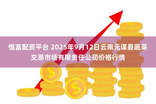 恒富配资平台 2025年9月12日云南元谋县蔬菜交易市场有限责任公司价格行情
