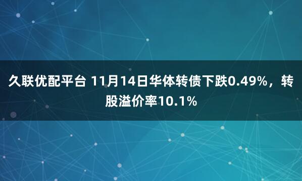 久联优配平台 11月14日华体转债下跌0.49%,转股溢价率10.1%