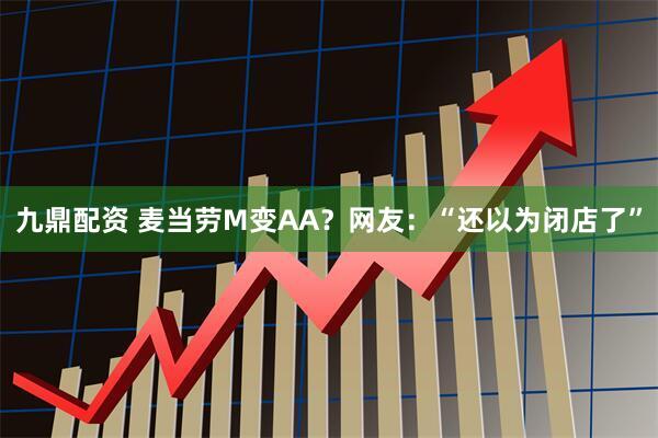 九鼎配资 麦当劳M变AA?网友:“还以为闭店了”